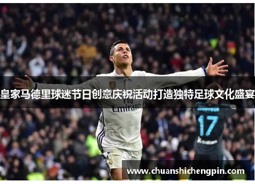 皇家马德里球迷节日创意庆祝活动打造独特足球文化盛宴