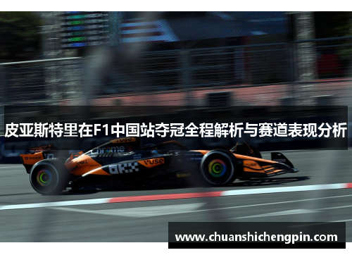 皮亚斯特里在F1中国站夺冠全程解析与赛道表现分析