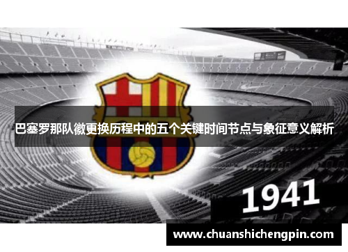 巴塞罗那队徽更换历程中的五个关键时间节点与象征意义解析